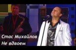 Стас Михайлов – Не Вдвоем текст песни, слова, клип